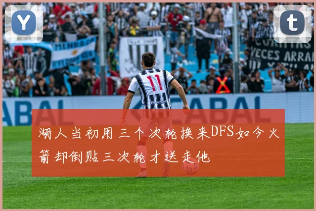 湖人当初用三个次轮换来DFS如今火箭却倒贴三次轮才送走他