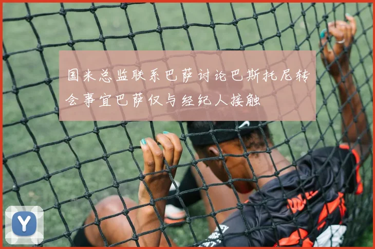 国米总监联系巴萨讨论巴斯托尼转会事宜巴萨仅与经纪人接触