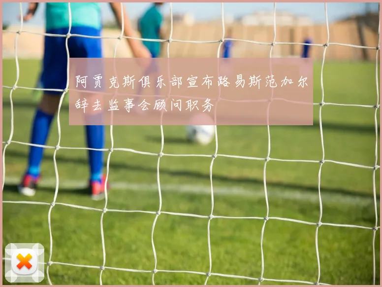 阿贾克斯俱乐部宣布路易斯范加尔辞去监事会顾问职务