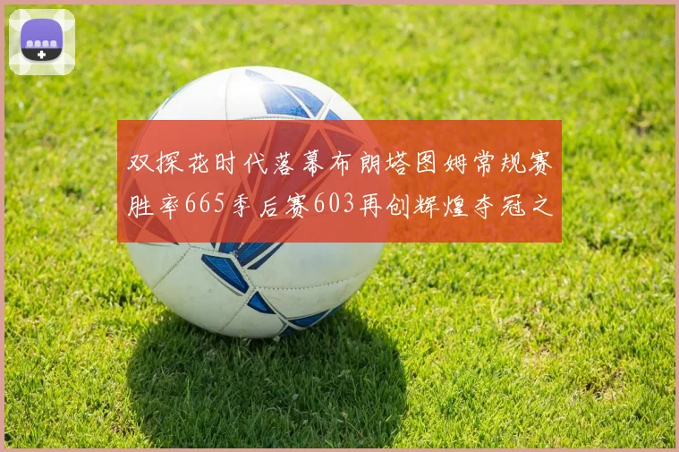 双探花时代落幕布朗塔图姆常规赛胜率665季后赛603再创辉煌夺冠之路